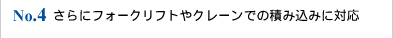 No.4 さらにフォークリフトやクレーンでの積み込みに対応